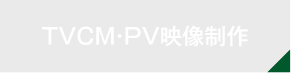 TVCM・PV映像制作